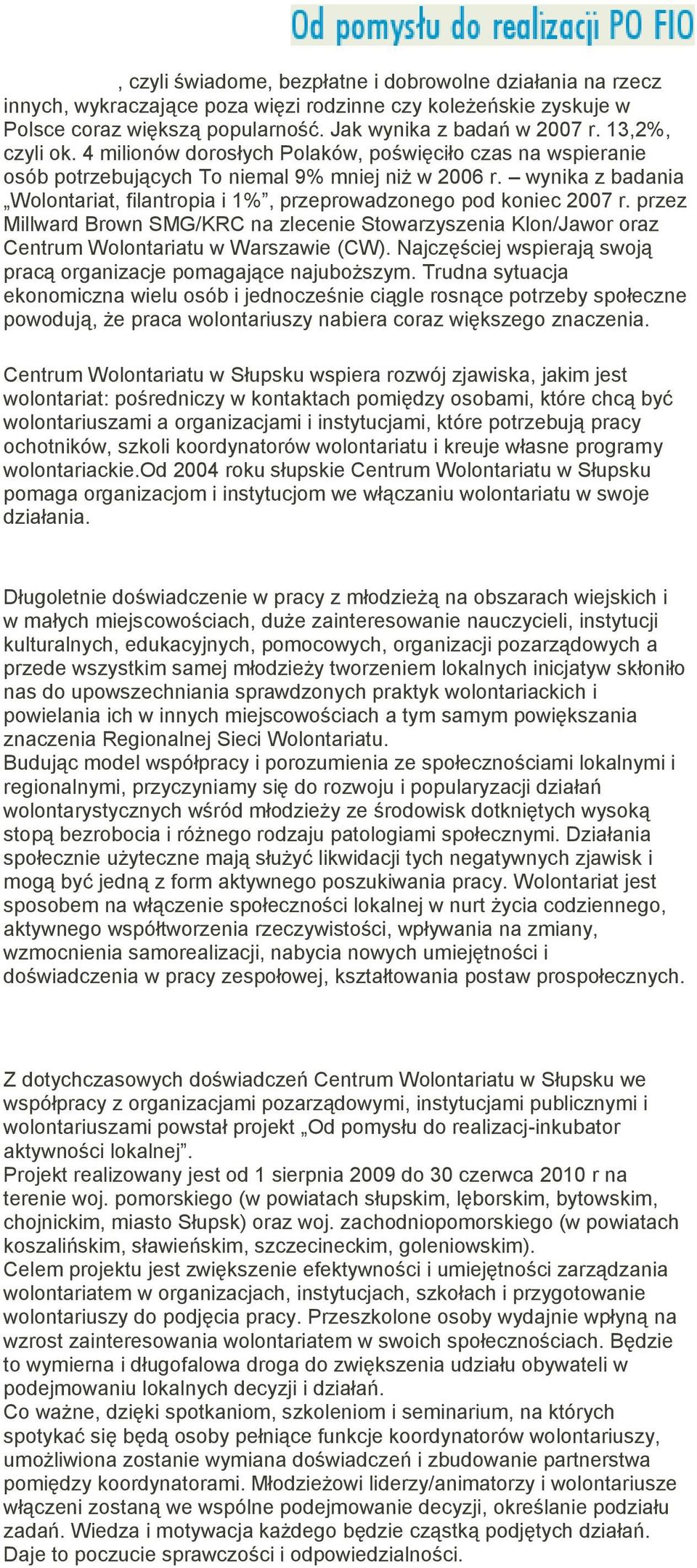 wynika z badania Wolontariat, filantropia i 1%, przeprowadzonego pod koniec 2007 r. przez Millward Brown SMG/KRC na zlecenie Stowarzyszenia Klon/Jawor oraz Centrum Wolontariatu w Warszawie (CW).