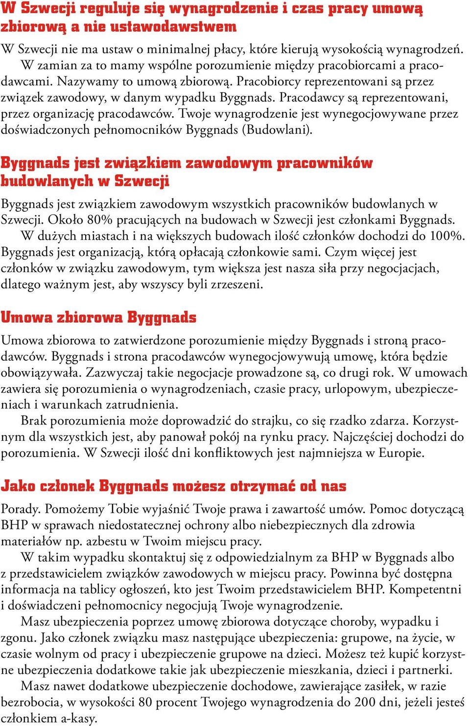 Pracodawcy są reprezentowani, przez organizację pracodawców. Twoje wynagrodzenie jest wynegocjowywane przez doświadczonych pełnomocników Byggnads (Budowlani).