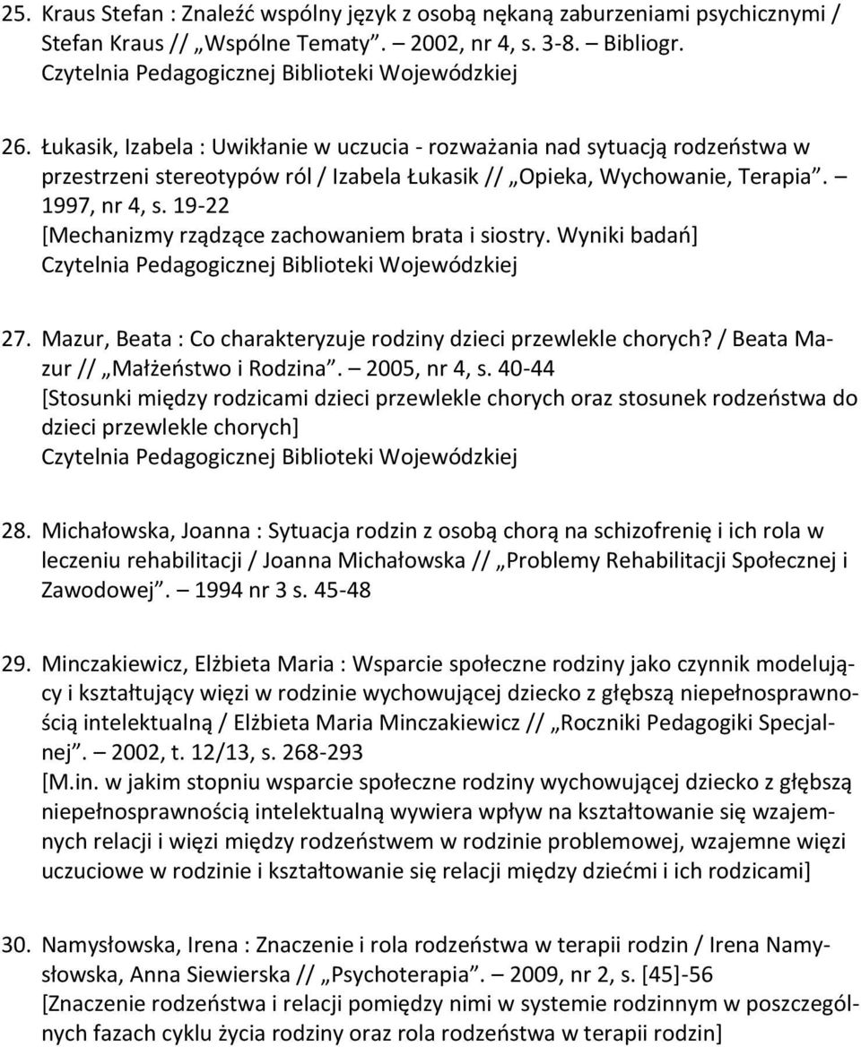 19-22 *Mechanizmy rządzące zachowaniem brata i siostry. Wyniki badao+ 27. Mazur, Beata : Co charakteryzuje rodziny dzieci przewlekle chorych? / Beata Mazur // Małżeostwo i Rodzina. 2005, nr 4, s.