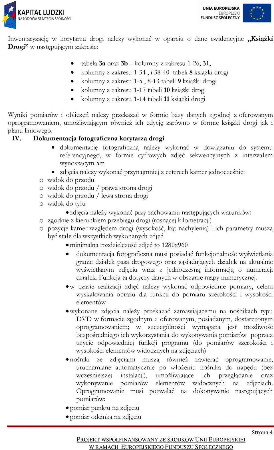 należy przekazać w formie bazy danych zgodnej z oferowanym oprogramowaniem, umożliwiającym również ich edycję zarówno w formie książki drogi jak i planu liniowego. IV.