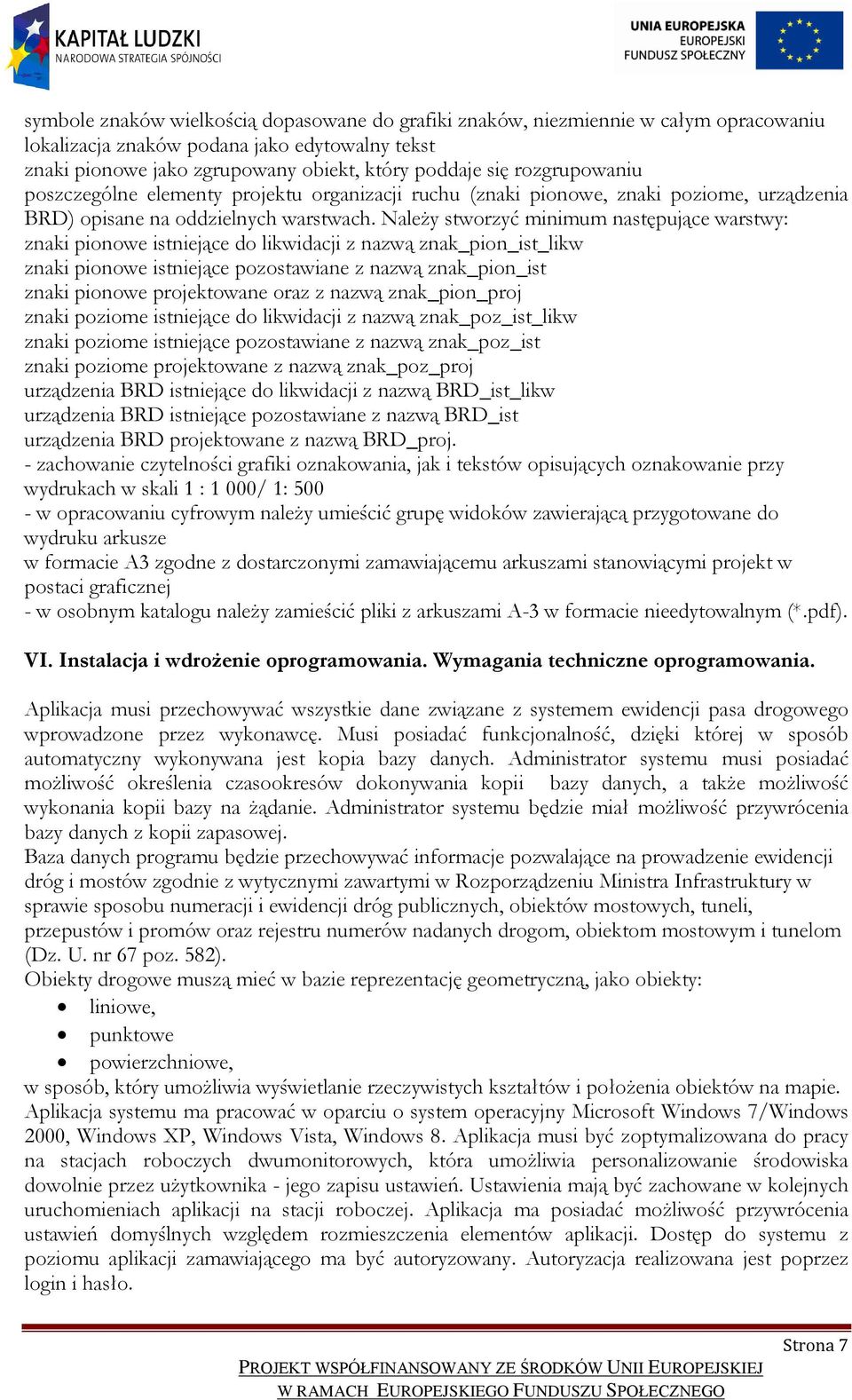 Należy stworzyć minimum następujące warstwy: znaki pionowe istniejące do likwidacji z nazwą znak_pion_ist_likw znaki pionowe istniejące pozostawiane z nazwą znak_pion_ist znaki pionowe projektowane