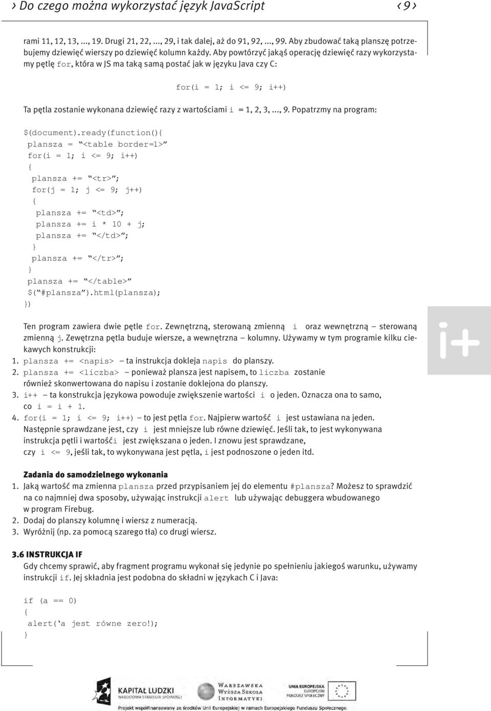 Aby powtórzyć jakąś operację dziewięć razy wykorzystamy pętlę for, która w JS ma taką samą postać jak w języku Java czy C: for(i = 1; i <= 9; i++) Ta pętla zostanie wykonana dziewięć razy z