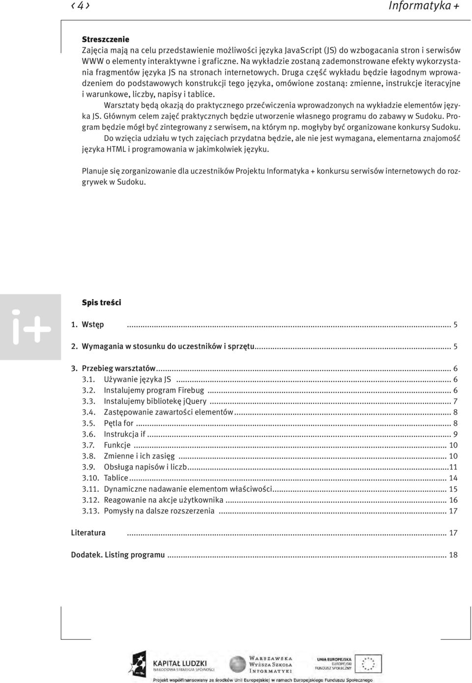 Druga część wykładu będzie łagodnym wprowadzeniem do podstawowych konstrukcji tego języka, omówione zostaną: zmienne, instrukcje iteracyjne i warunkowe, liczby, napisy i tablice.