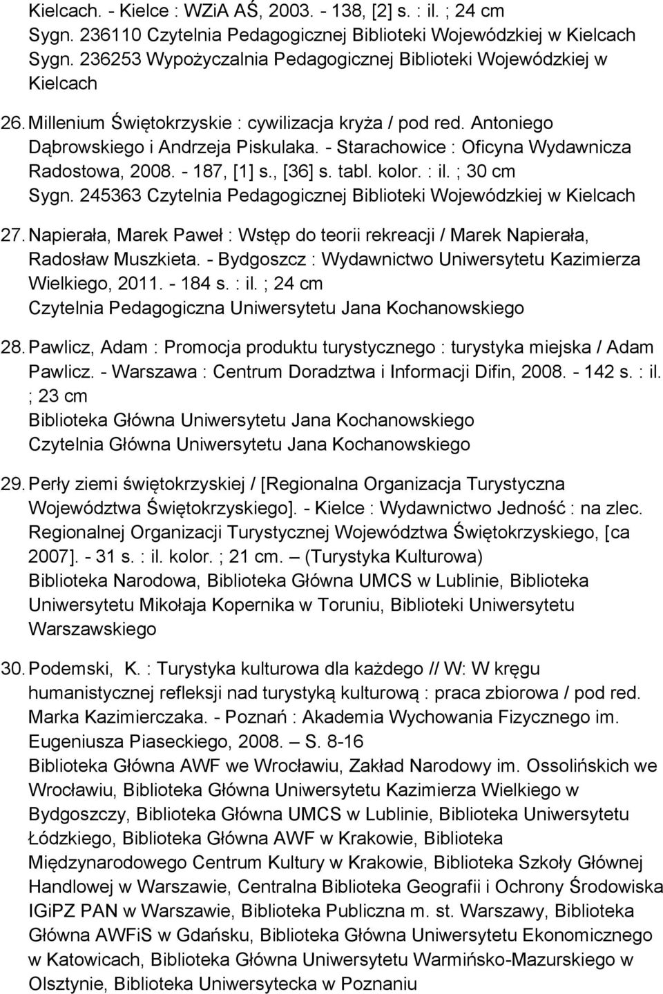 - Starachowice : Oficyna Wydawnicza Radostowa, 2008. - 187, [1] s., [36] s. tabl. kolor. : il. ; 30 cm Sygn. 245363 Czytelnia Pedagogicznej Biblioteki Wojewódzkiej w Kielcach 27.