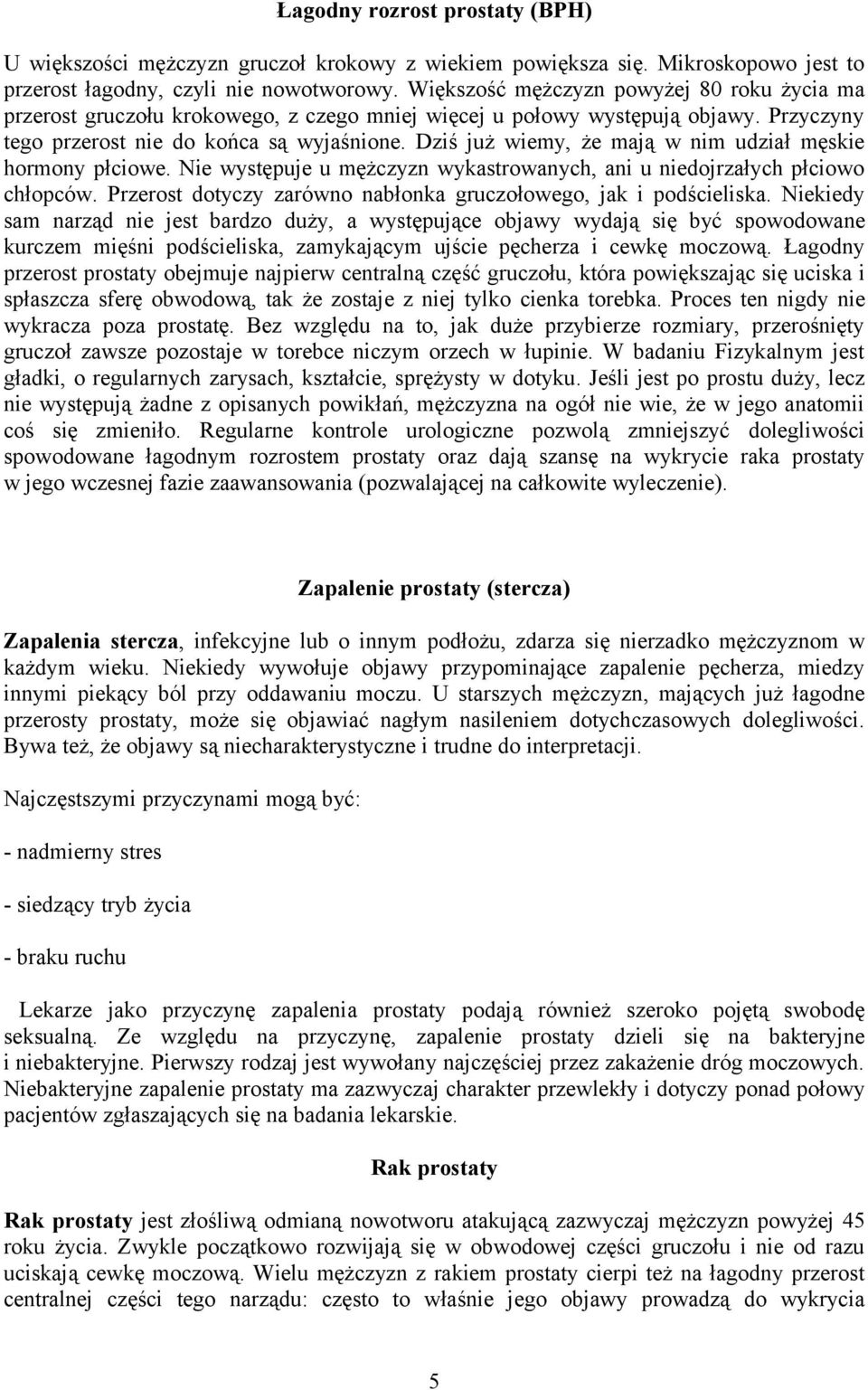 Dziś już wiemy, że mają w nim udział męskie hormony płciowe. Nie występuje u mężczyzn wykastrowanych, ani u niedojrzałych płciowo chłopców.