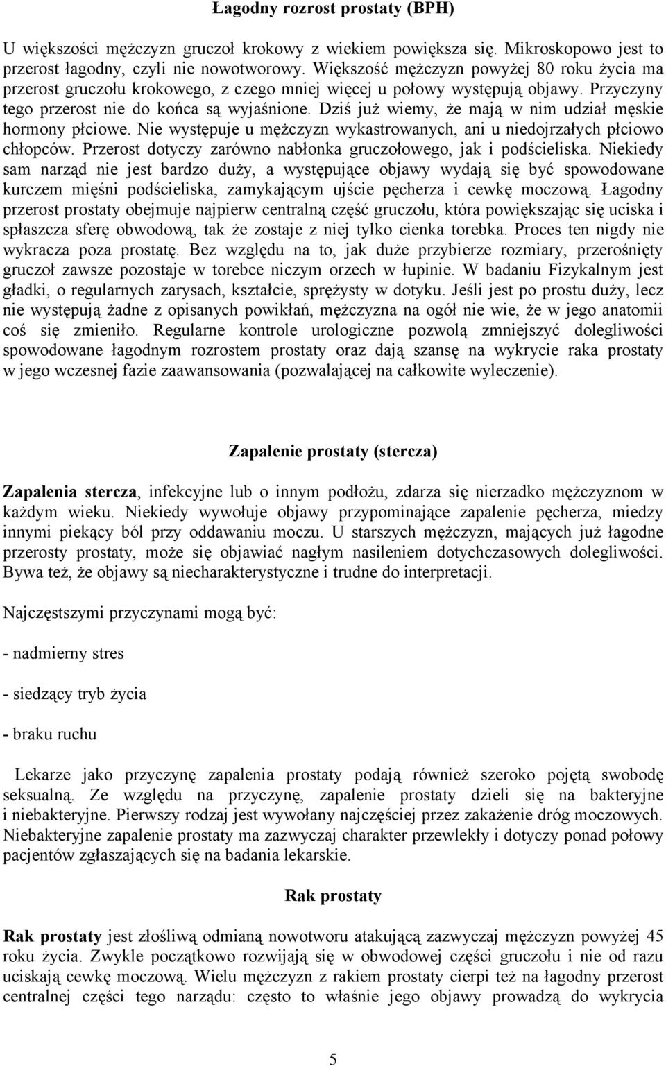 Dziś już wiemy, że mają w nim udział męskie hormony płciowe. Nie występuje u mężczyzn wykastrowanych, ani u niedojrzałych płciowo chłopców.