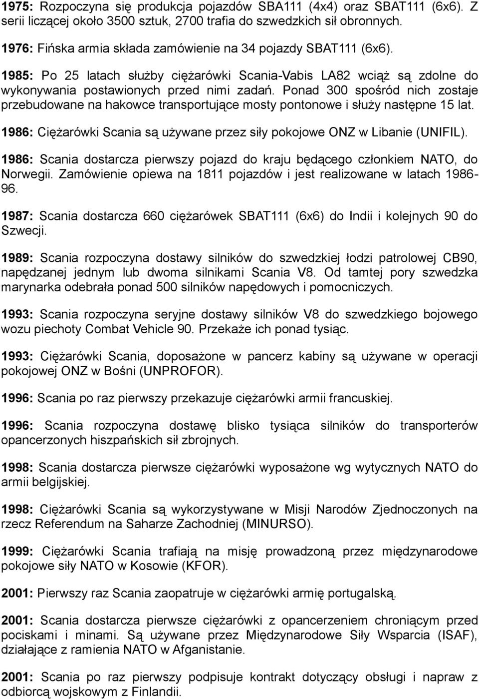 Ponad 300 spośród nich zostaje przebudowane na hakowce transportujące mosty pontonowe i służy następne 15 lat. 1986: Ciężarówki Scania są używane przez siły pokojowe ONZ w Libanie (UNIFIL).