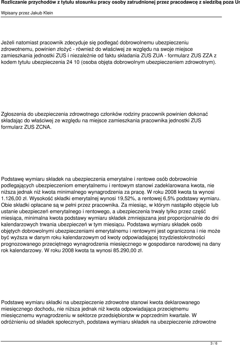 Zgłoszenia do ubezpieczenia zdrowotnego członków rodziny pracownik powinien dokonać składając do właściwej ze względu na miejsce zamieszkania pracownika jednostki ZUS formularz ZUS ZCNA.