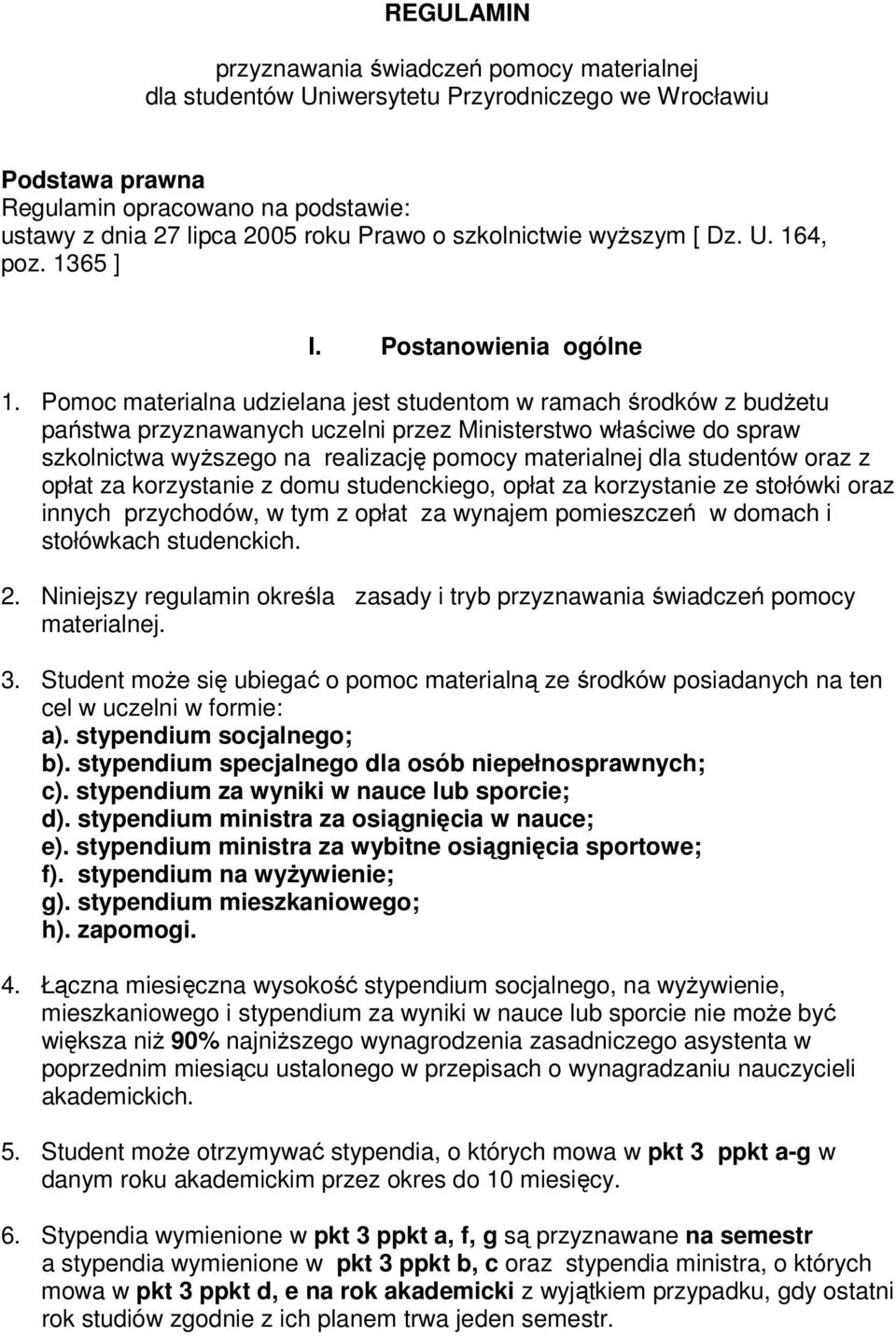 Pomoc materialna udzielana jest studentom w ramach środków z budżetu państwa przyznawanych uczelni przez Ministerstwo właściwe do spraw szkolnictwa wyższego na realizację pomocy materialnej dla