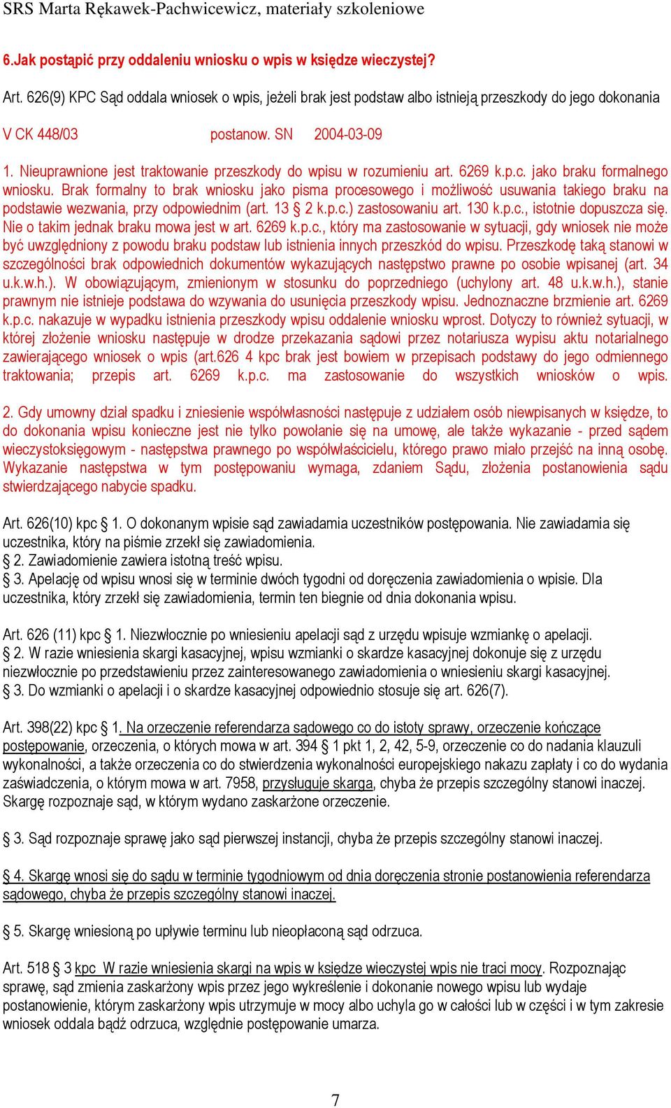 Brak formalny to brak wniosku jako pisma procesowego i moŝliwość usuwania takiego braku na podstawie wezwania, przy odpowiednim (art. 13 2 k.p.c.) zastosowaniu art. 130 k.p.c., istotnie dopuszcza się.