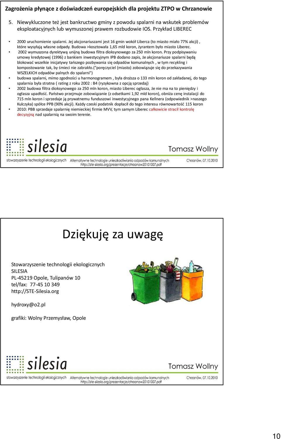Jej akcjonariuszami jest 16 gmin wokół Liberca (to miasto miało 77% akcji), które wysyłają własne odpady. Budowa >kosztowała 1,65 mld koron, żyrantem było miasto Liberec.