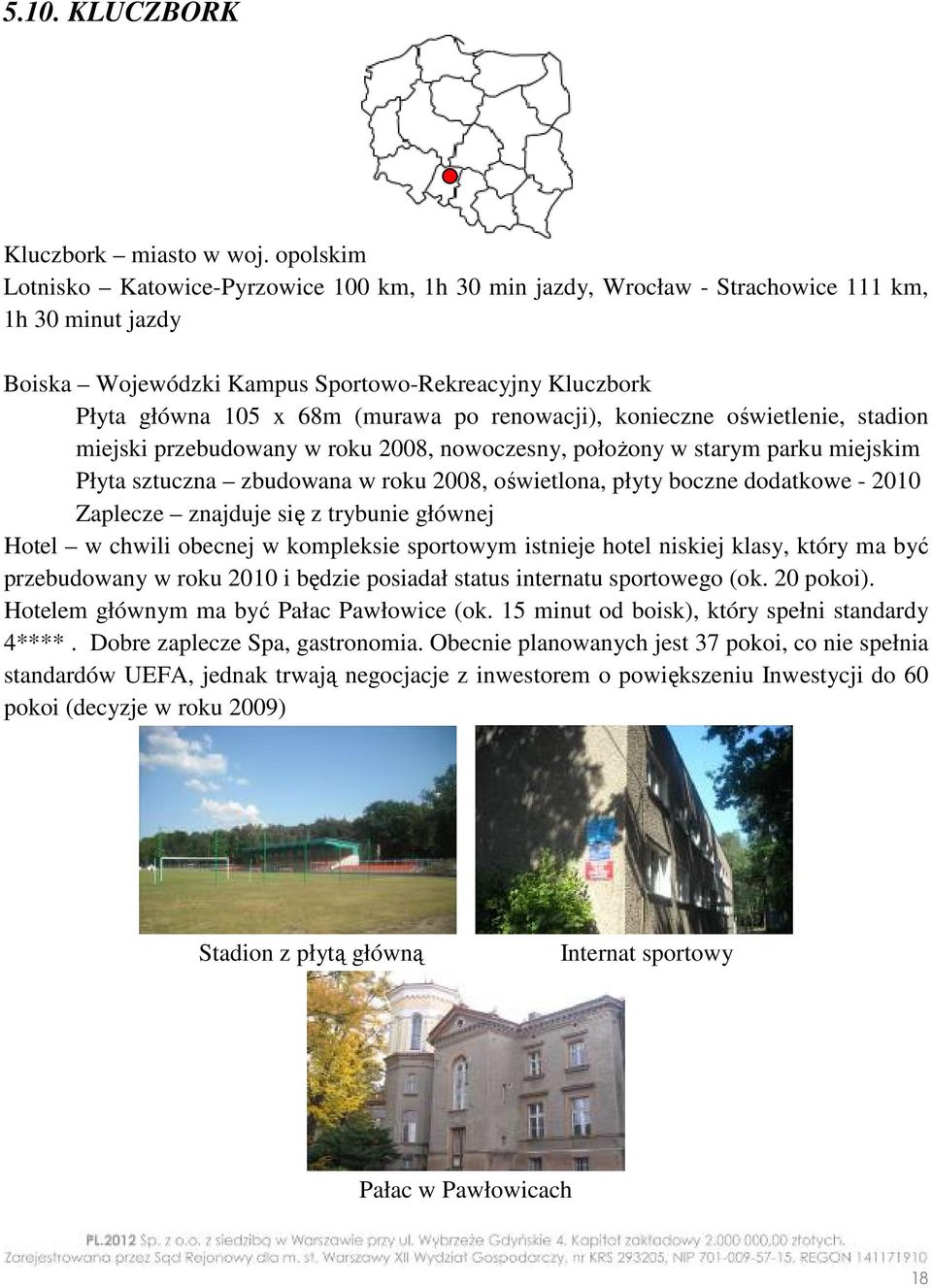 renowacji), konieczne oświetlenie, stadion miejski przebudowany w roku 2008, nowoczesny, położony w starym parku miejskim Płyta sztuczna zbudowana w roku 2008, oświetlona, płyty boczne dodatkowe -
