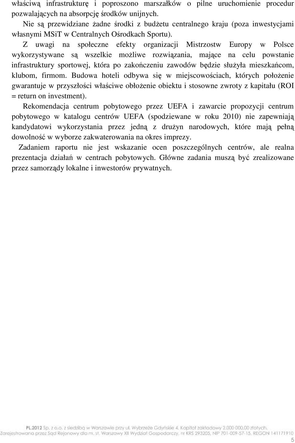 Z uwagi na społeczne efekty organizacji Mistrzostw Europy w Polsce wykorzystywane są wszelkie możliwe rozwiązania, mające na celu powstanie infrastruktury sportowej, która po zakończeniu zawodów