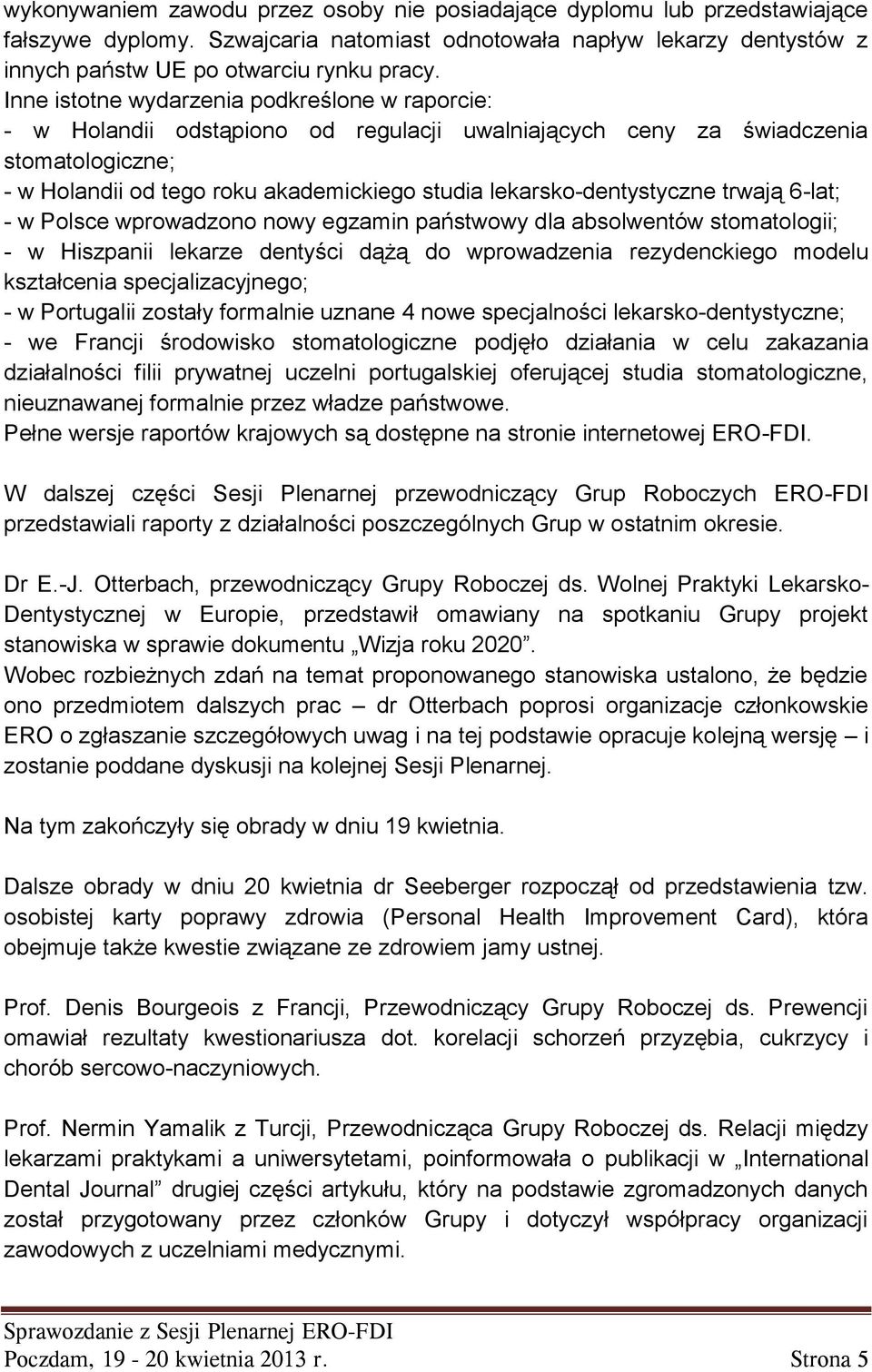 lekarsko-dentystyczne trwają 6-lat; - w Polsce wprowadzono nowy egzamin państwowy dla absolwentów stomatologii; - w Hiszpanii lekarze dentyści dążą do wprowadzenia rezydenckiego modelu kształcenia