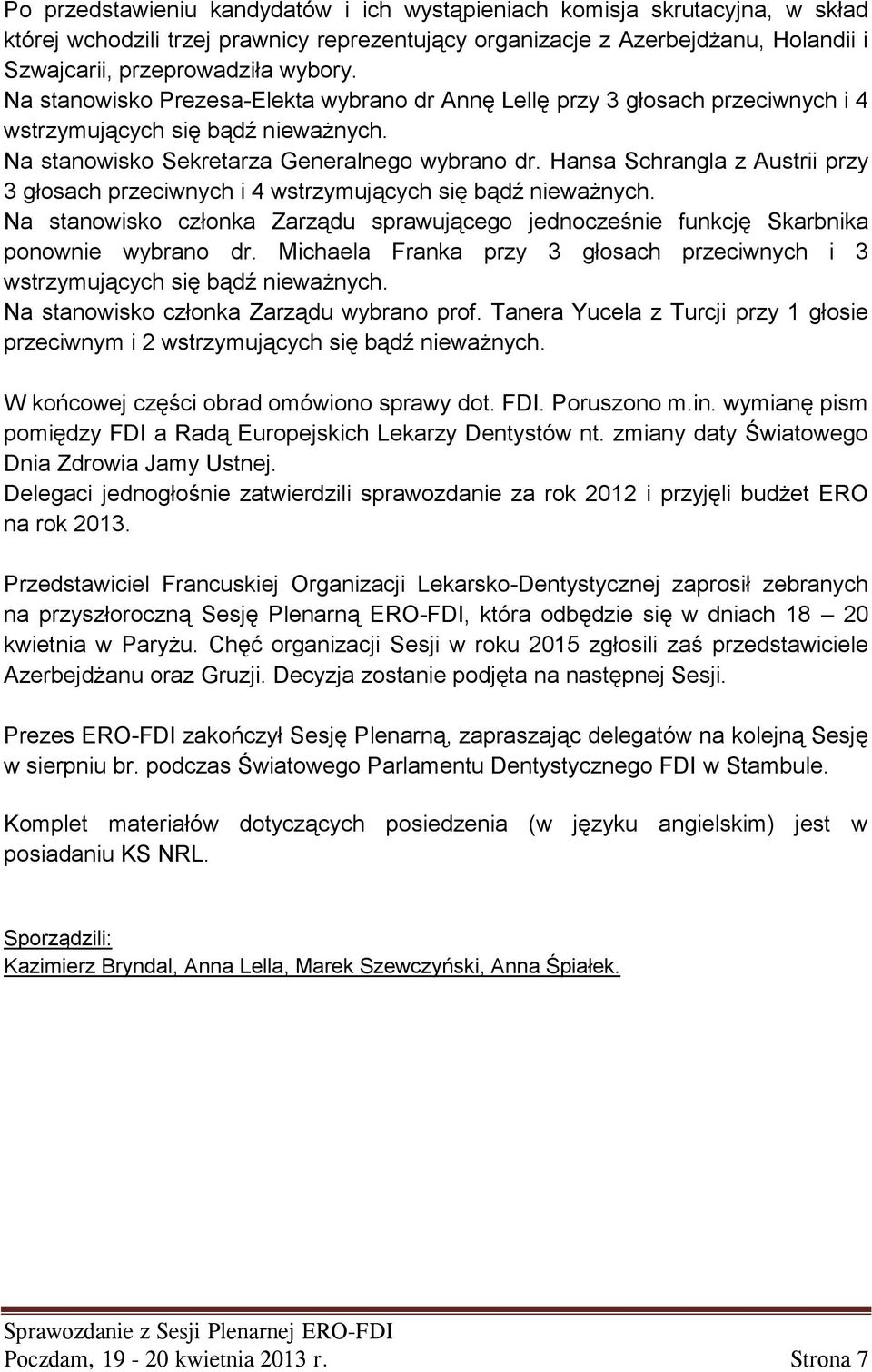 Hansa Schrangla z Austrii przy 3 głosach przeciwnych i 4 wstrzymujących się bądź nieważnych. Na stanowisko członka Zarządu sprawującego jednocześnie funkcję Skarbnika ponownie wybrano dr.