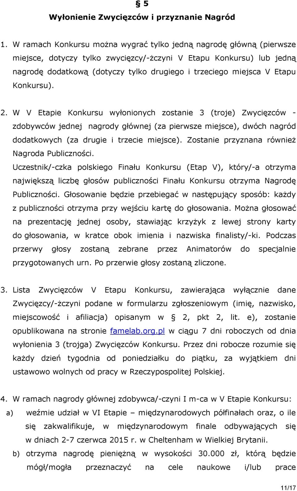 V Etapu Konkursu). 2. W V Etapie Konkursu wyłonionych zostanie 3 (troje) Zwycięzców - zdobywców jednej nagrody głównej (za pierwsze miejsce), dwóch nagród dodatkowych (za drugie i trzecie miejsce).