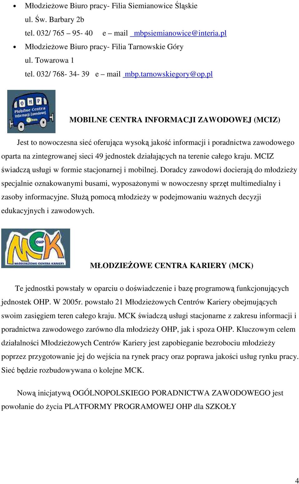 pl MOBILNE CENTRA INFORMACJI ZAWODOWEJ (MCIZ) Jest to nowoczesna sieć oferująca wysoką jakość informacji i poradnictwa zawodowego oparta na zintegrowanej sieci 49 jednostek działających na terenie