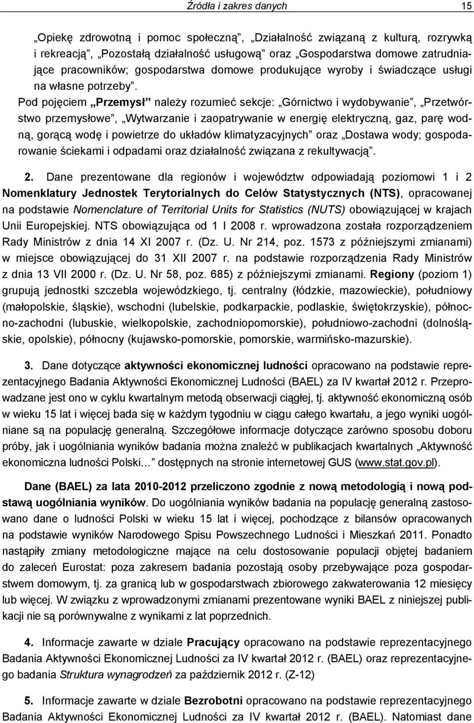 Pod pojęciem Przemysł należy rozumieć sekcje: Górnictwo i wydobywanie, Przetwórstwo przemysłowe, Wytwarzanie i zaopatrywanie w energię elektryczną, gaz, parę wodną, gorącą wodę i powietrze do układów