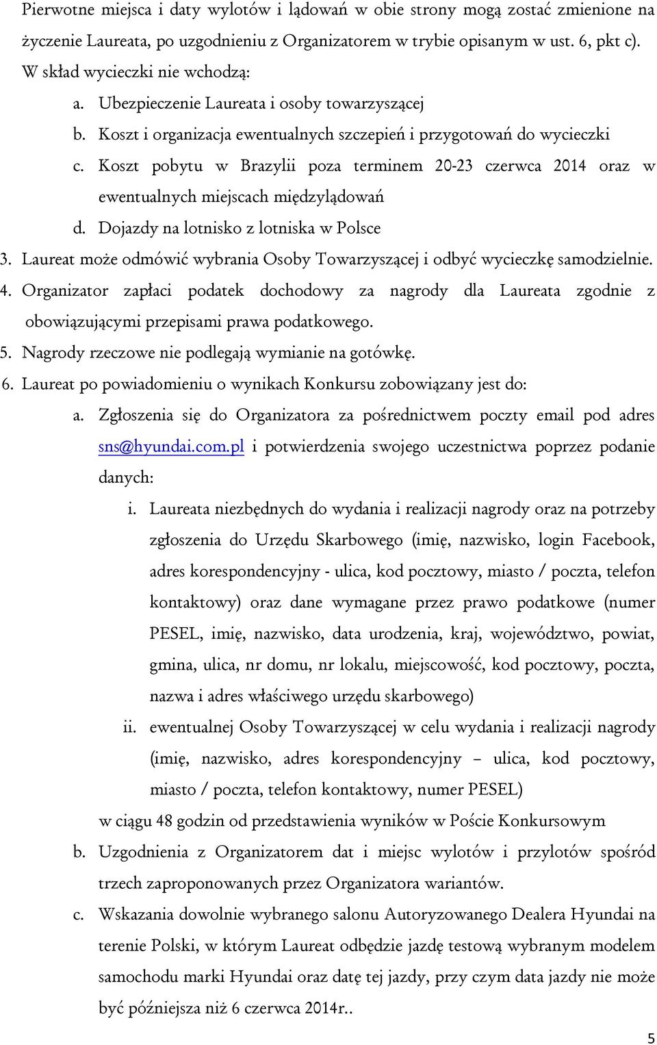 Koszt pobytu w Brazylii poza terminem 20-23 czerwca 2014 oraz w ewentualnych miejscach międzylądowań d. Dojazdy na lotnisko z lotniska w Polsce 3.