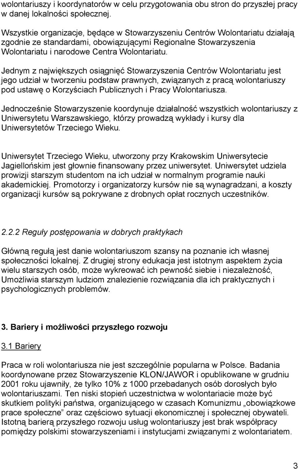 Jednym z największych osiągnięć Stowarzyszenia Centrów Wolontariatu jest jego udział w tworzeniu podstaw prawnych, związanych z pracą wolontariuszy pod ustawę o Korzyściach Publicznych i Pracy