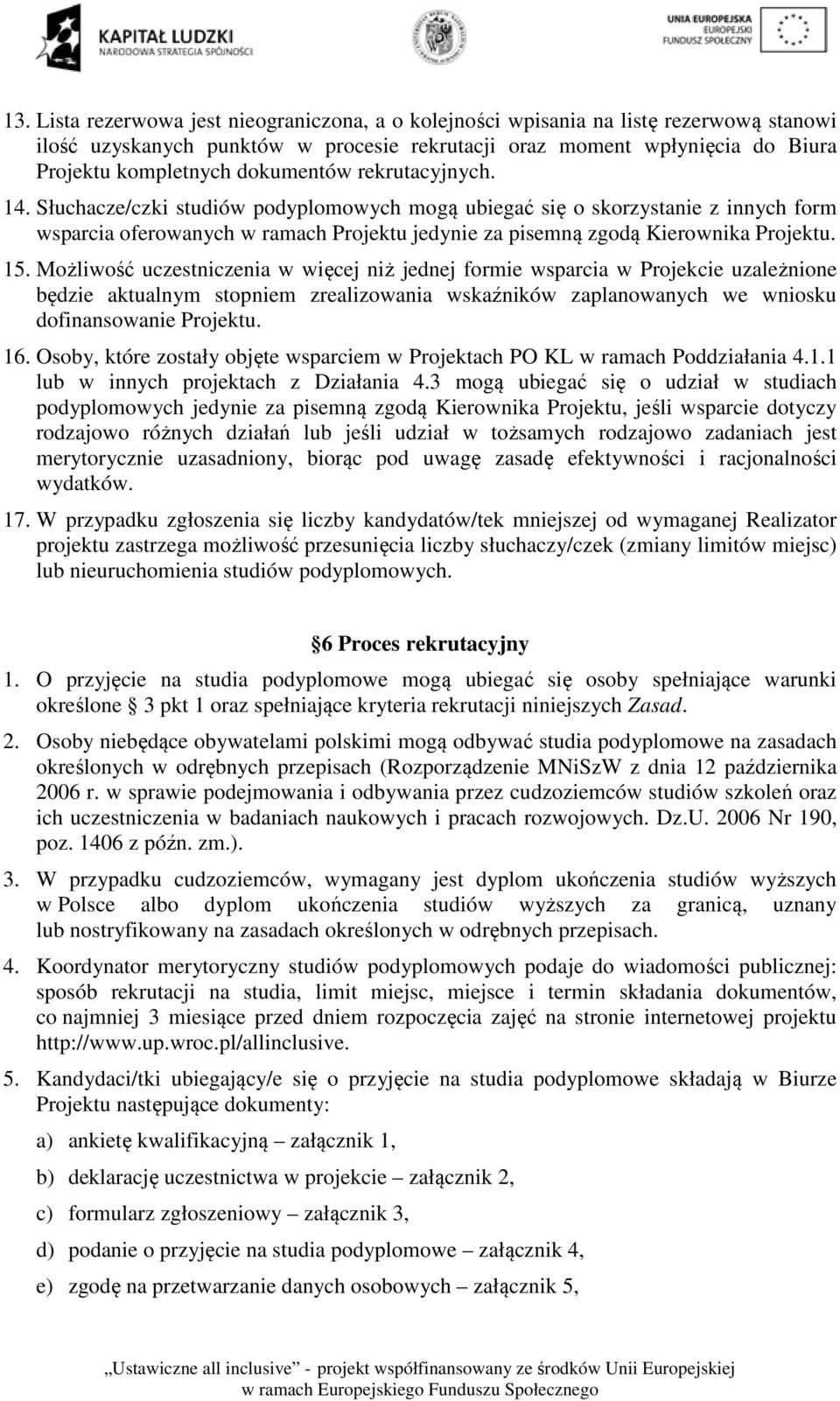 15. Możliwość uczestniczenia w więcej niż jednej formie wsparcia w Projekcie uzależnione będzie aktualnym stopniem zrealizowania wskaźników zaplanowanych we wniosku dofinansowanie Projektu. 16.