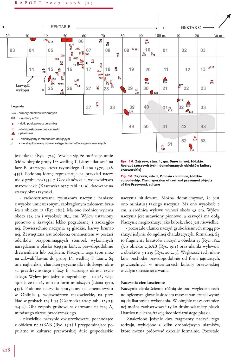 - zrekonstruowane rysunkowo naczynie baniaste z wysoko umieszczonym, zaokrąglonym załomem brzuśca z obiektu 13 (Ryc. 18:1). Ma ono średnicę wylewu około 15,5 cm i wysokość 18,2, cm.