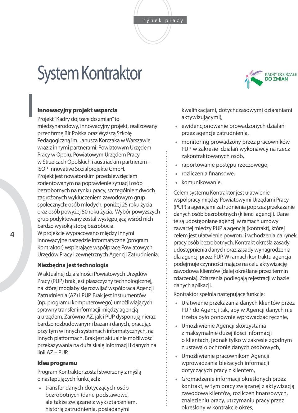 Projekt jest nowatorskim przedsięwzięciem zorientowanym na poprawienie sytuacji osób bezrobotnych na rynku pracy, szczególnie z dwóch zagrożonych wykluczeniem zawodowym grup społecznych: osób