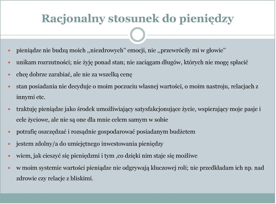 traktuję pieniądze jako środek umożliwiający satysfakcjonujące życie, wspierający moje pasje i cele życiowe, ale nie są one dla mnie celem samym w sobie potrafię oszczędzać i rozsądnie gospodarować