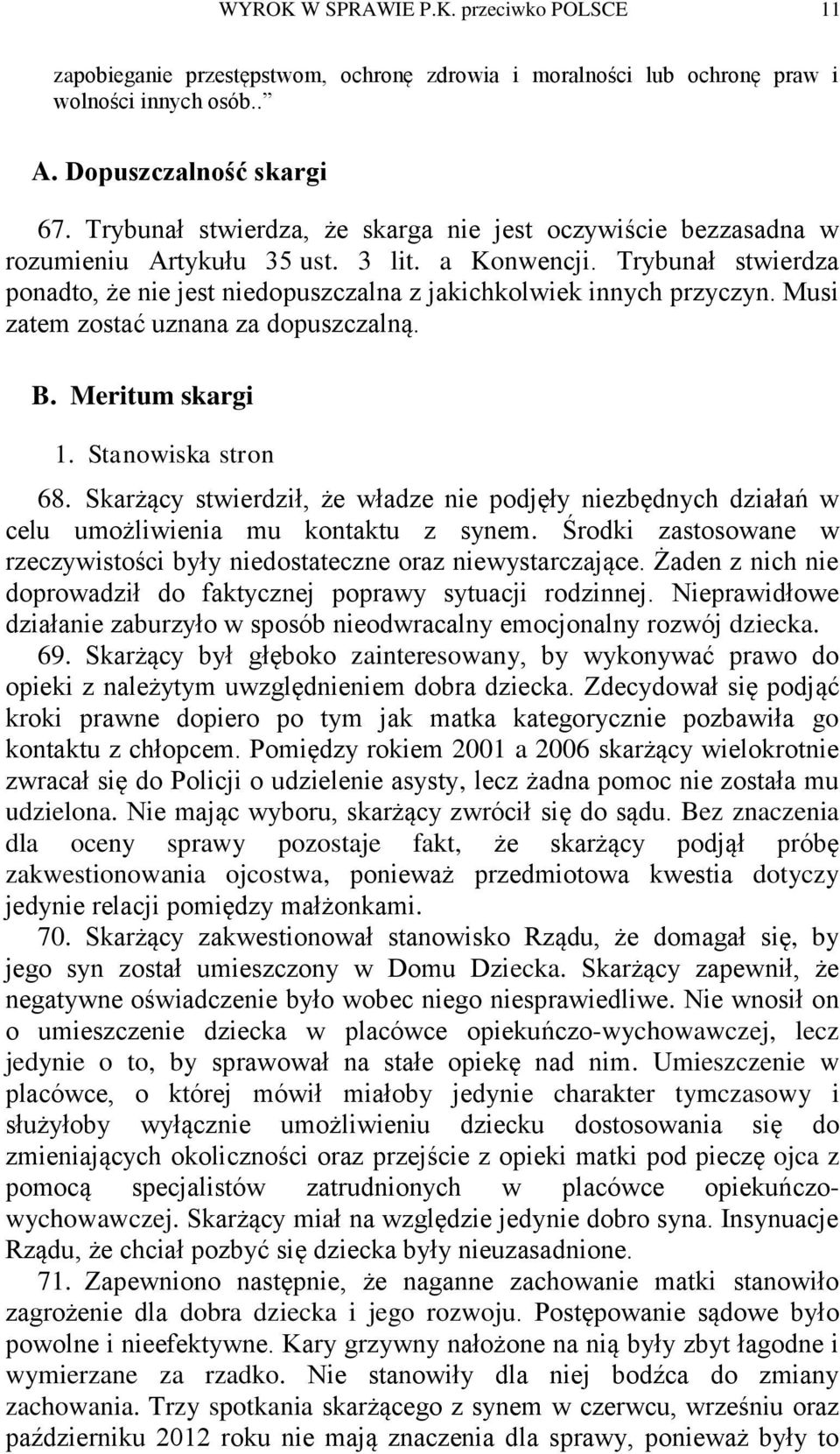 Musi zatem zostać uznana za dopuszczalną. B. Meritum skargi 1. Stanowiska stron 68. Skarżący stwierdził, że władze nie podjęły niezbędnych działań w celu umożliwienia mu kontaktu z synem.