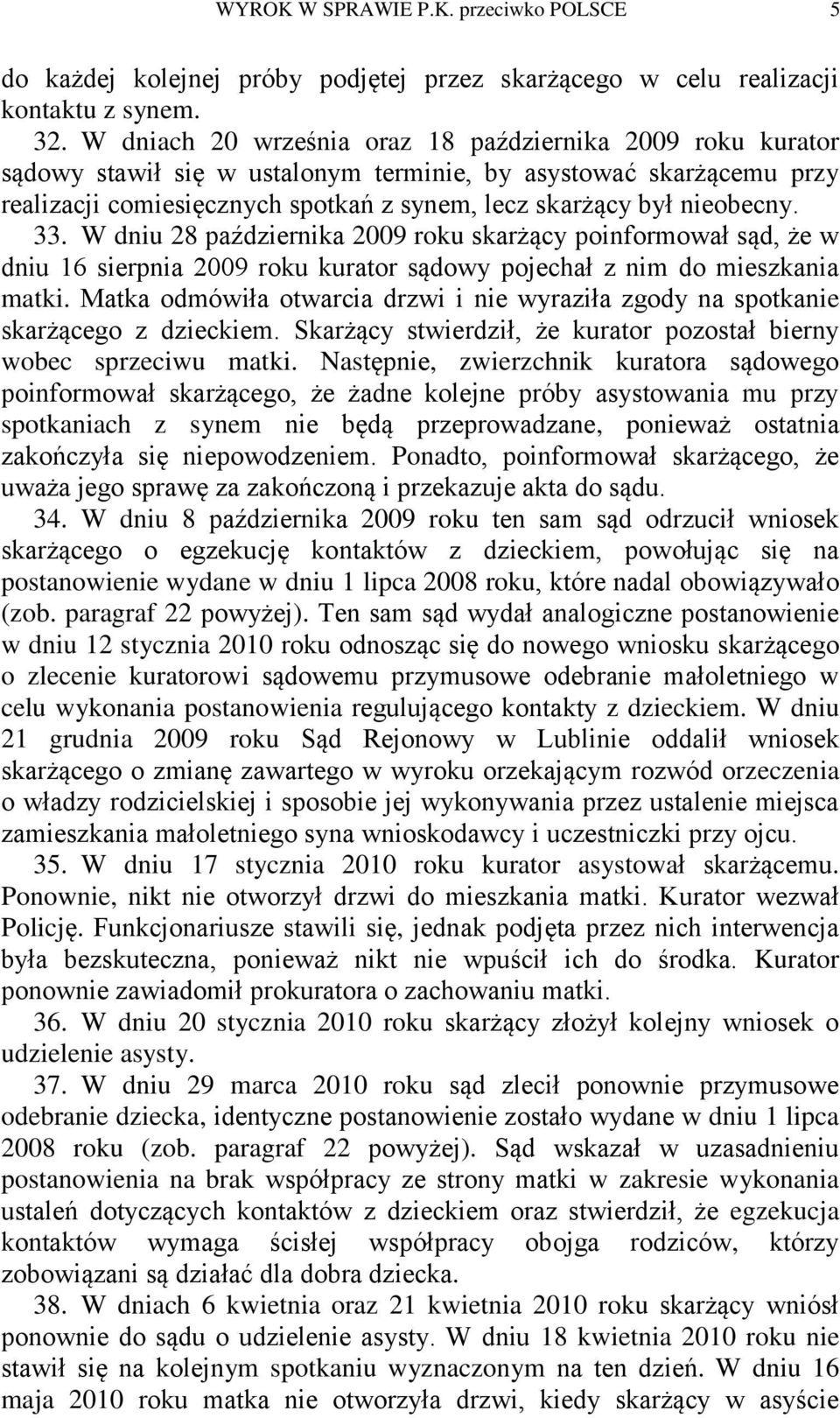 33. W dniu 28 października 2009 roku skarżący poinformował sąd, że w dniu 16 sierpnia 2009 roku kurator sądowy pojechał z nim do mieszkania matki.