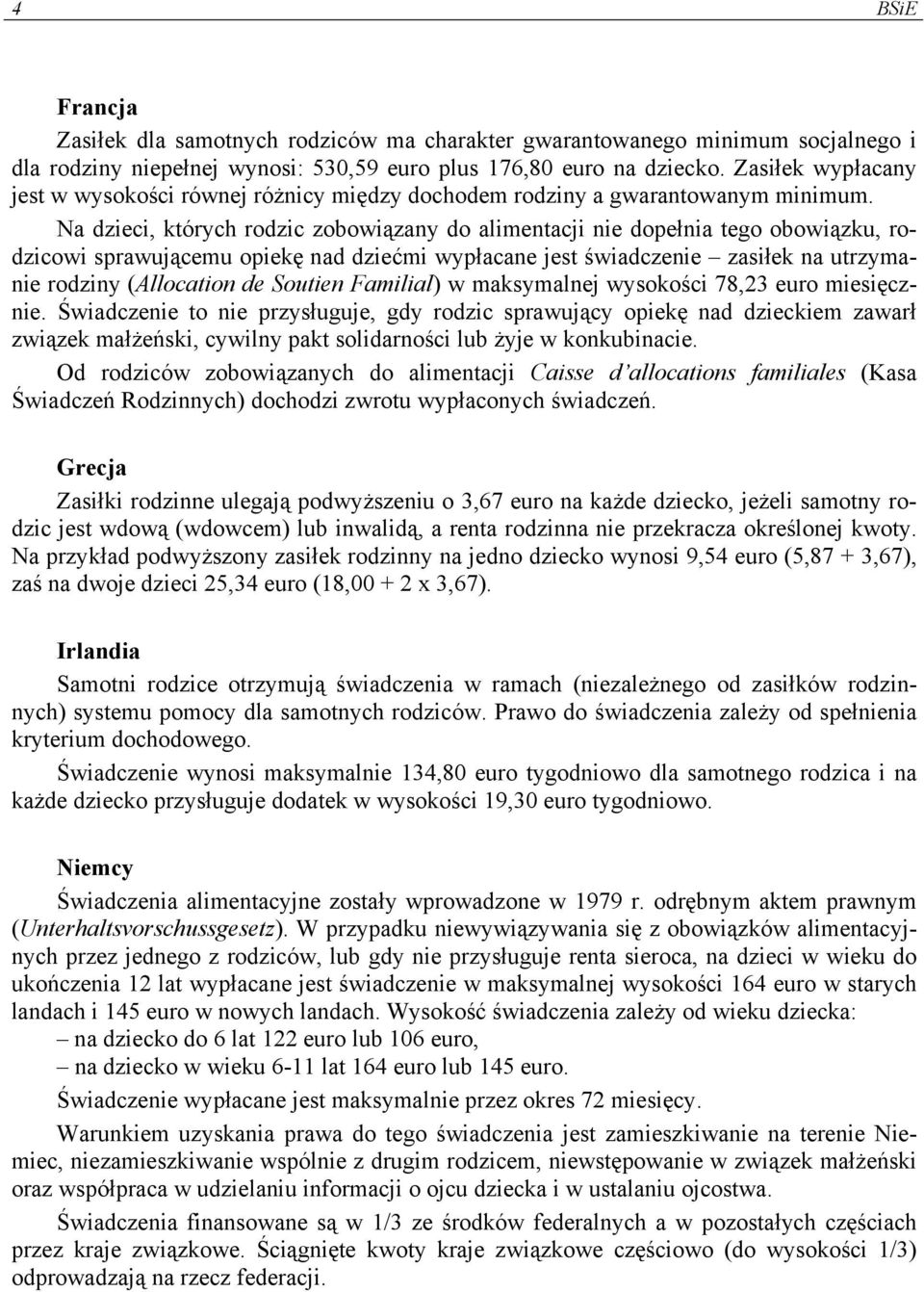 Na dzieci, których rodzic zobowiązany do alimentacji nie dopełnia tego obowiązku, rodzicowi sprawującemu opiekę nad dziećmi wypłacane jest świadczenie zasiłek na utrzymanie rodziny (Allocation de