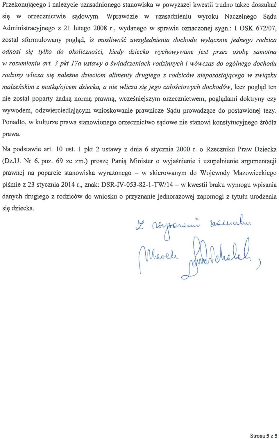 : I OSK 672/07, został sformułowany pogląd, iż możliwość uwzględnienia dochodu wyłącznie jednego rodzica odnosi się tylko do okoliczności, kiedy dziecko wychowywane jest przez osobę samotną W