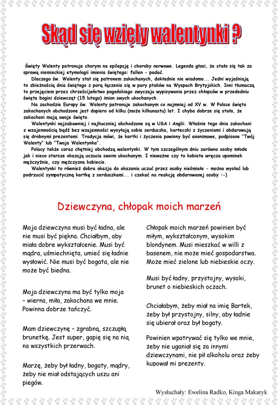 Inni tłumaczą to przejęciem przez chrześcijaństwo pogańskiego zwyczaju wypisywania przez chłopców w przededniu święta bogini dziewcząt (15 lutego) imion swych ukochanych. Na zachodzie Europy św.