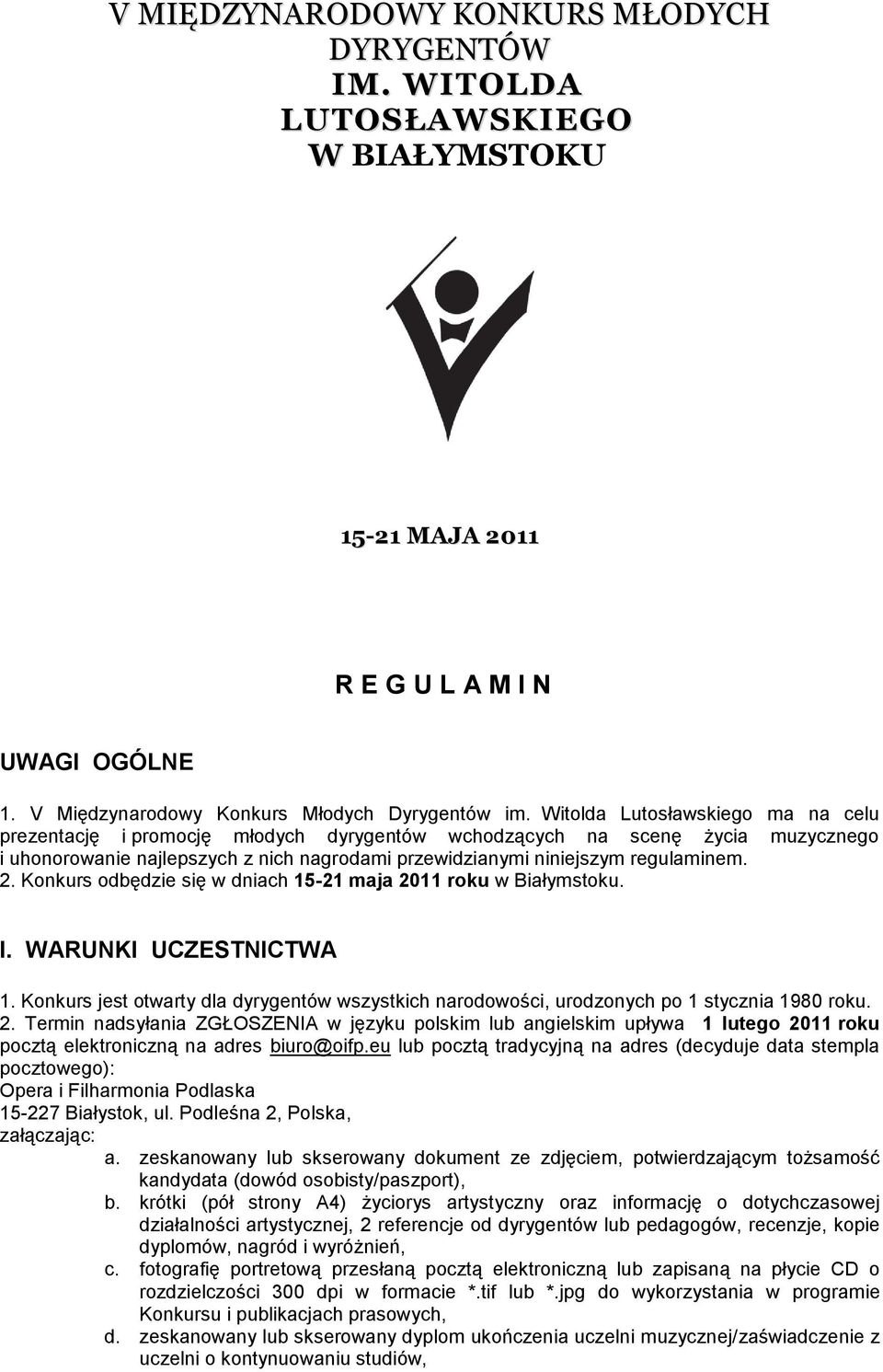 Konkurs odbędzie się w dniach 15-21 maja 2011 roku w Białymstoku. I. WARUNKI UCZESTNICTWA 1. Konkurs jest otwarty dla dyrygentów wszystkich narodowości, urodzonych po 1 stycznia 1980 roku. 2. Termin nadsyłania ZGŁOSZENIA w języku polskim lub angielskim upływa 1 lutego 2011 roku pocztą elektroniczną na adres biuro@oifp.