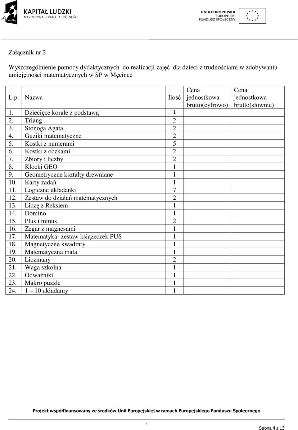 kształty drewniane 1 10 Karty zadań 1 11 Logiczne układanki 7 12 Zestaw do działań matematycznych 2 13 Liczę z Reksiem 1 14 Domino 1 15 Plus i minus 2 16 Zegar z magnesami 1