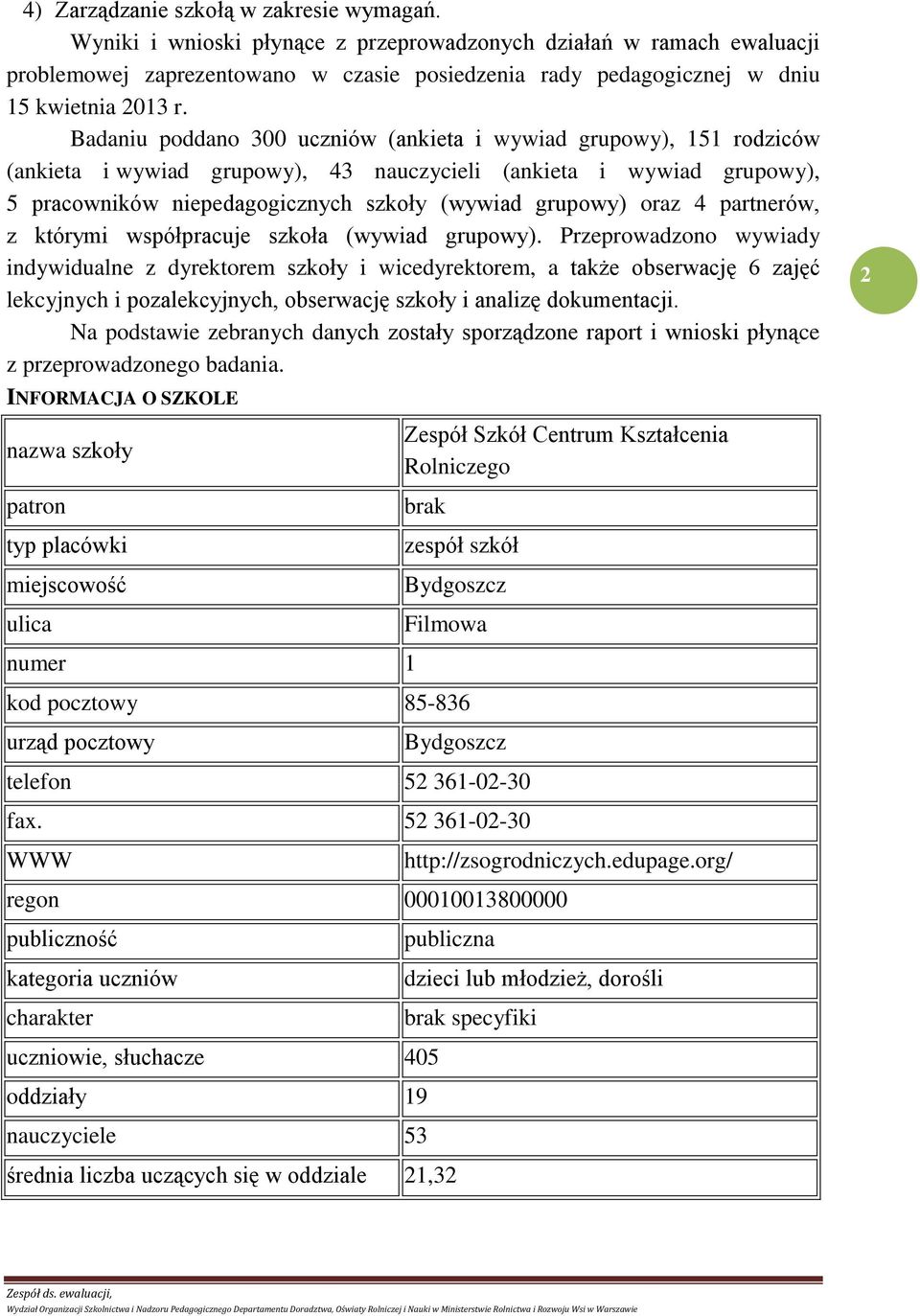 adaniu poddano 300 uczniów (ankieta i wywiad grupowy), 151 rodziców (ankieta i wywiad grupowy), 43 nauczycieli (ankieta i wywiad grupowy), 5 pracowników niepedagogicznych szkoły (wywiad grupowy) oraz