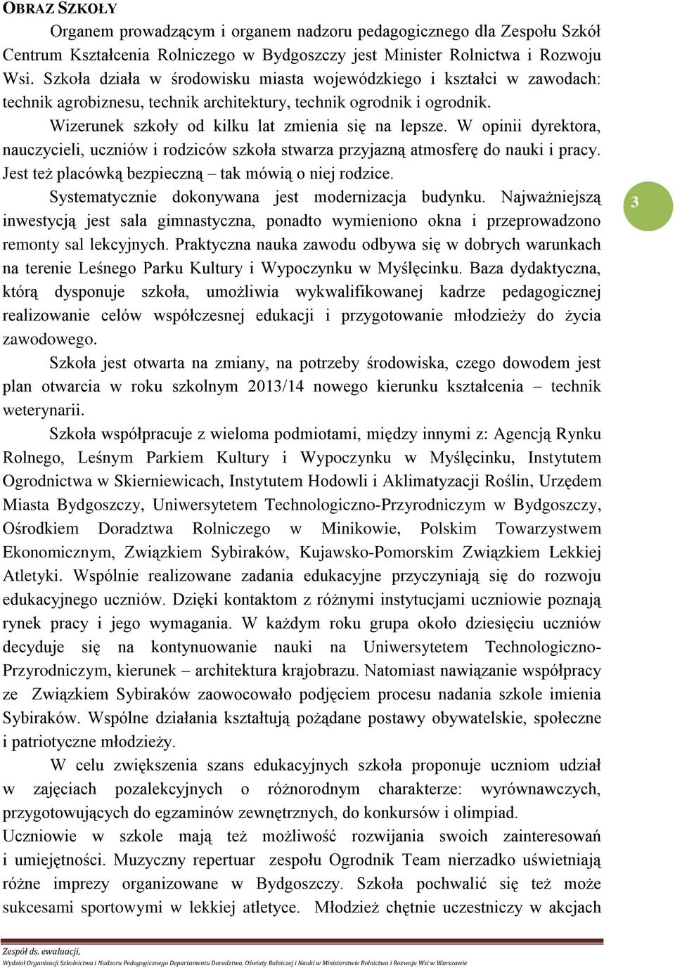 W opinii dyrektora, nauczycieli, uczniów i rodziców szkoła stwarza przyjazną atmosferę do nauki i pracy. Jest też placówką bezpieczną tak mówią o niej rodzice.