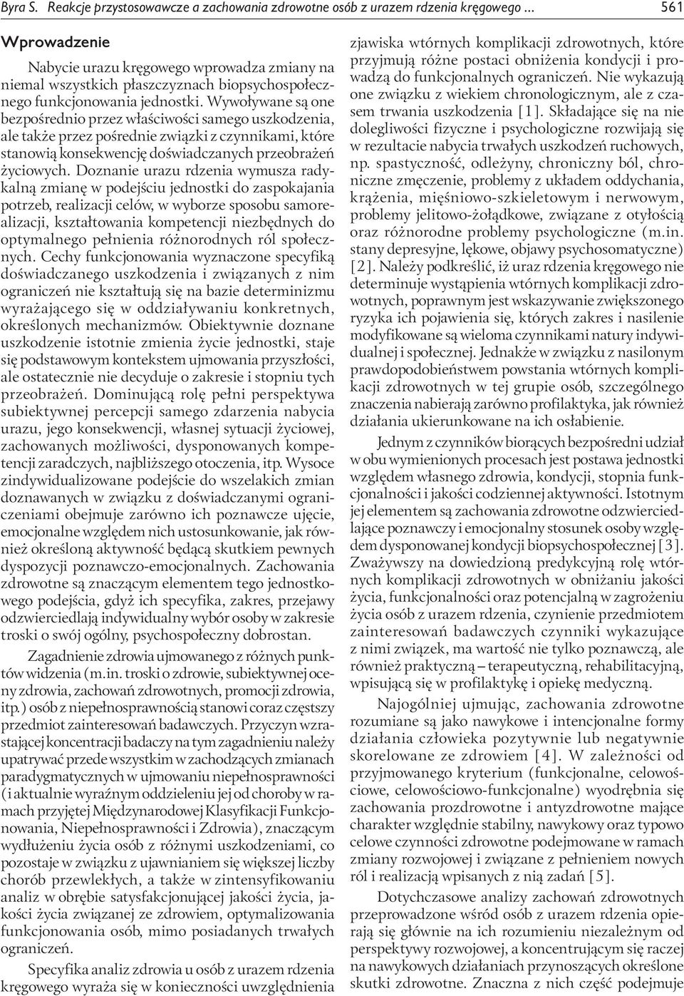 Wywoływane są one bezpośrednio przez właściwości samego uszkodzenia, ale także przez pośrednie związki z czynnikami, które stanowią konsekwencję doświadczanych przeobrażeń życiowych.