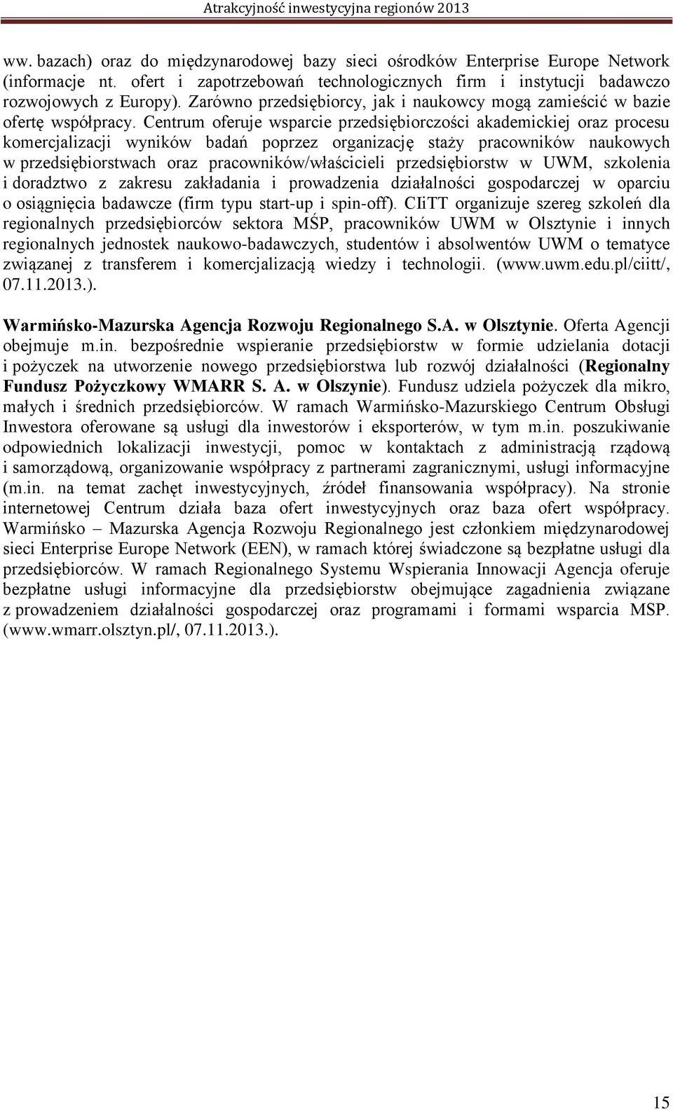 Centrum oferuje wsparcie przedsiębiorczości akademickiej oraz procesu komercjalizacji wyników badań poprzez organizację staży pracowników naukowych w przedsiębiorstwach oraz pracowników/właścicieli