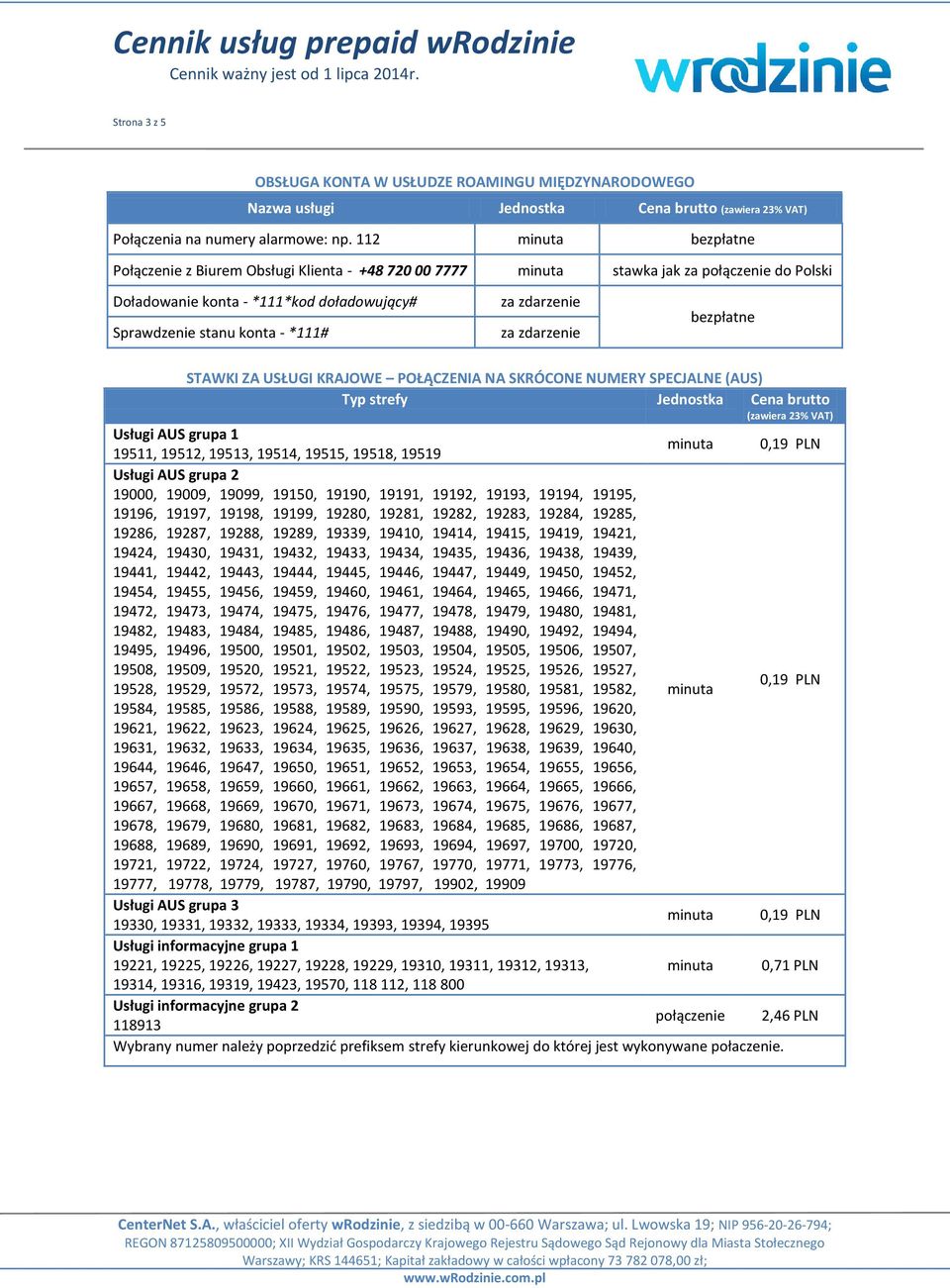 KRAJOWE POŁĄCZENIA NA SKRÓCONE NUMERY SPECJALNE (AUS) Typ strefy Jednostka Cena brutto Usługi AUS grupa 1 19511, 19512, 19513, 19514, 19515, 19518, 19519 0,19 PLN Usługi AUS grupa 2 19000, 19009,