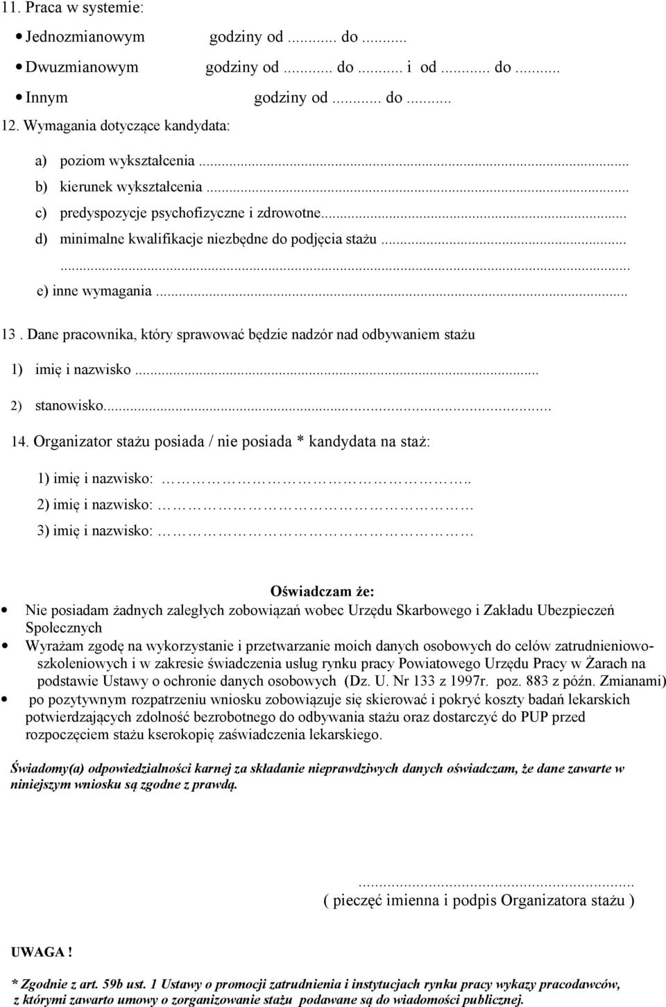 Dane pracownika, który sprawować będzie nadzór nad odbywaniem stażu 1) imię i nazwisko... 2) stanowisko... 14. Organizator stażu posiada / nie posiada * kandydata na staż: 1) imię i nazwisko:.