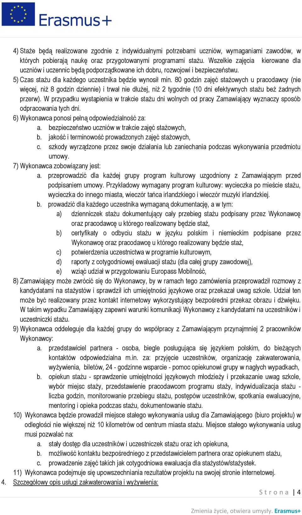 80 godzin zajęć stażowych u pracodawcy (nie więcej, niż 8 godzin dziennie) i trwał nie dłużej, niż 2 tygodnie (10 dni efektywnych stażu beż żadnych przerw).