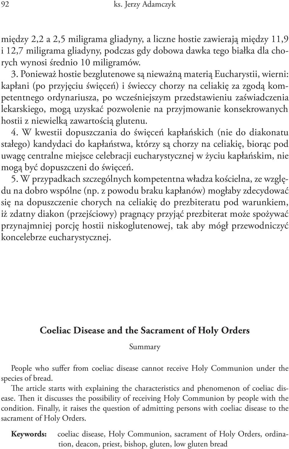 Ponieważ hostie bezglutenowe są nieważną materią Eucharystii, wierni: kapłani (po przyjęciu święceń) i świeccy chorzy na celiakię za zgodą kompetentnego ordynariusza, po wcześniejszym przedstawieniu