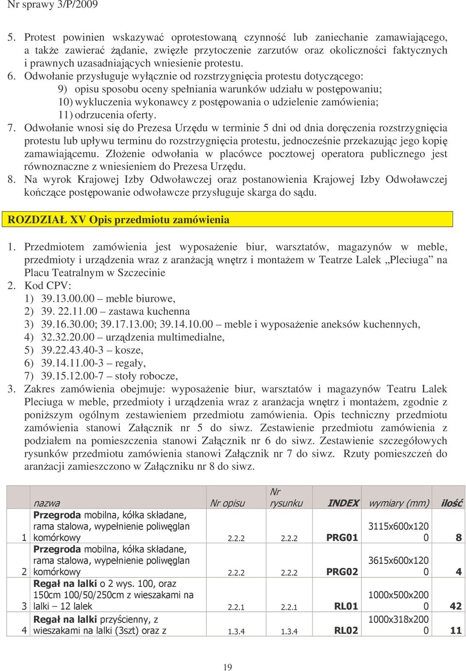 Odwołanie przysługuje wyłcznie od rozstrzygnicia protestu dotyczcego: 9) opisu sposobu oceny spełniania warunków udziału w postpowaniu; 10) wykluczenia wykonawcy z postpowania o udzielenie