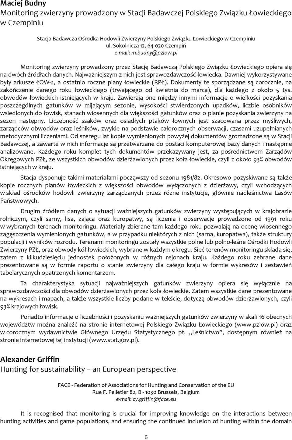 Najważniejszym z nich jest sprawozdawczość łowiecka. Dawniej wykorzystywane były arkusze ŁOW 2, a ostatnio roczne plany łowieckie (RPŁ).