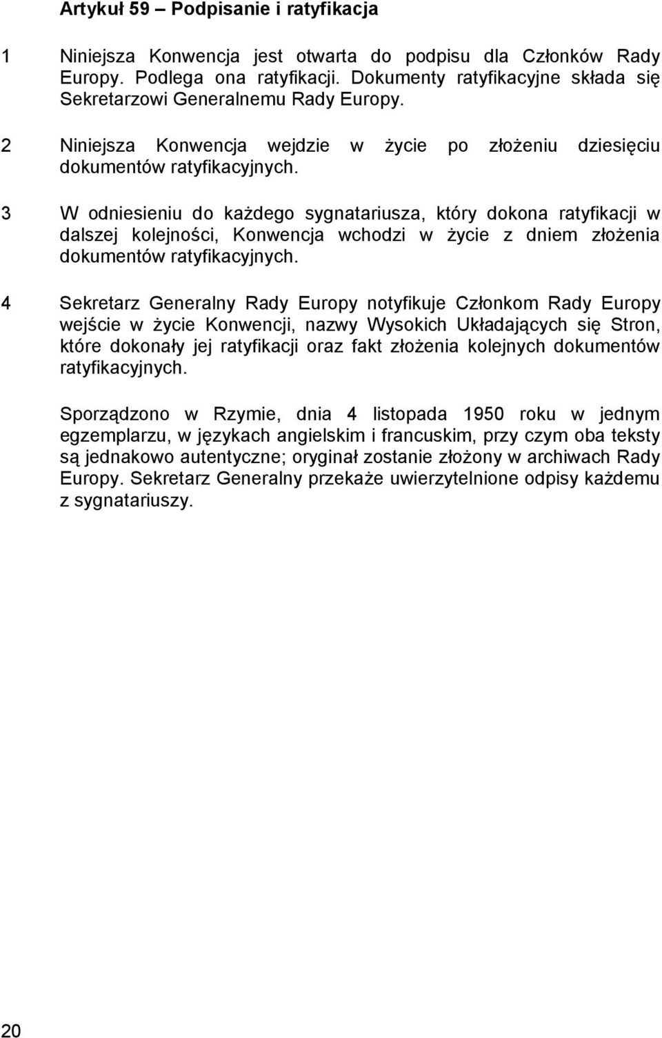 3 W odniesieniu do każdego sygnatariusza, który dokona ratyfikacji w dalszej kolejności, Konwencja wchodzi w życie z dniem złożenia dokumentów ratyfikacyjnych.