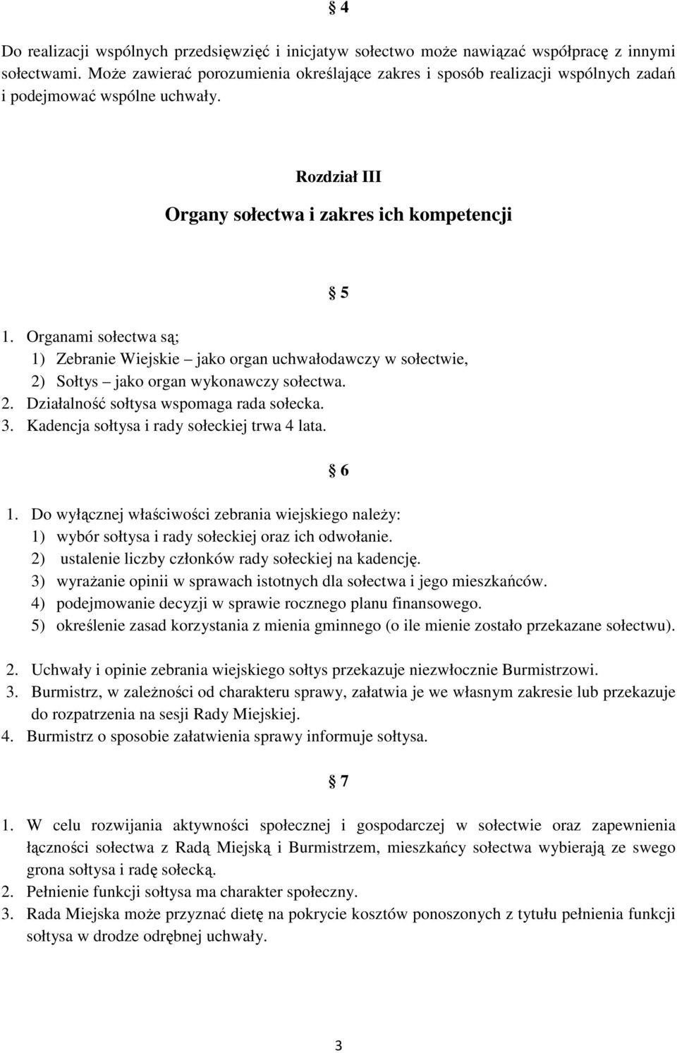 Organami sołectwa są; 1) Zebranie Wiejskie jako organ uchwałodawczy w sołectwie, 2) Sołtys jako organ wykonawczy sołectwa. 2. Działalność sołtysa wspomaga rada sołecka. 3.