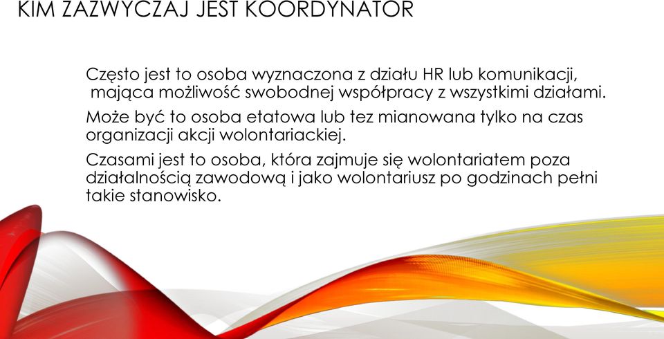 Może być to osoba etatowa lub tez mianowana tylko na czas organizacji akcji wolontariackiej.