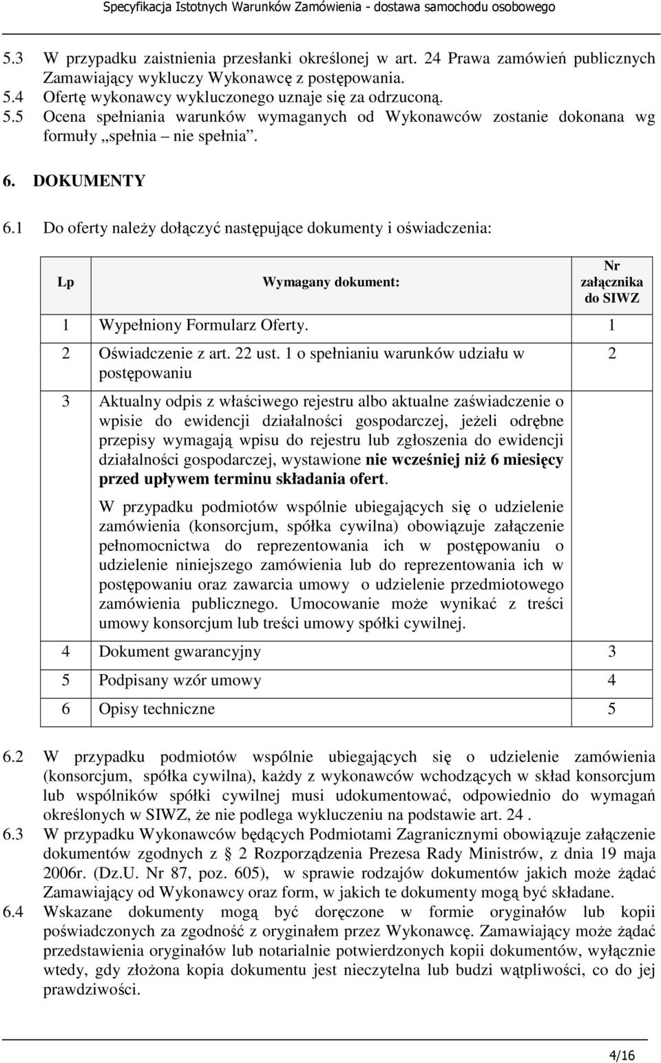 1 Do oferty naleŝy dołączyć następujące dokumenty i oświadczenia: Lp Wymagany dokument: Nr załącznika do SIWZ 1 Wypełniony Formularz Oferty. 1 2 Oświadczenie z art. 22 ust.