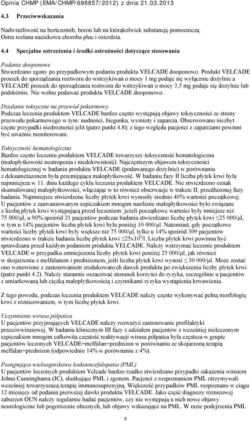 Produkt VELCADE proszek do sporządzania roztworu do wstrzykiwań o mocy 1 mg podaje się wyłącznie dożylnie a VELCADE proszek do sporządzania roztworu do wstrzykiwań o mocy 3,5 mg podaje się dożylnie